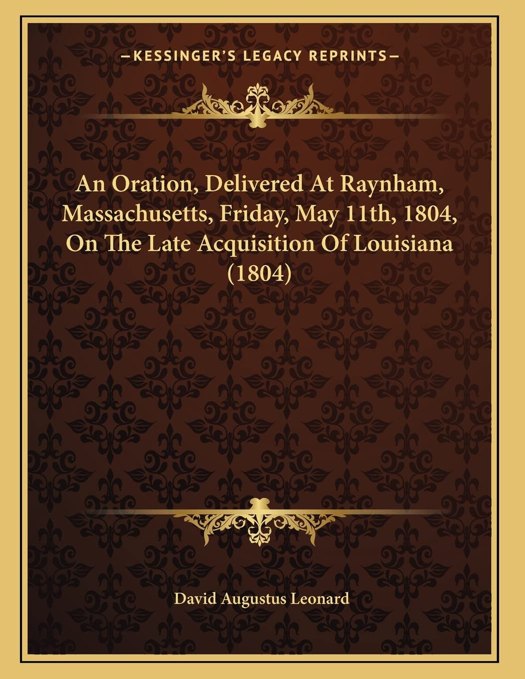 An Oration, Delivered At Raynham, Massachusetts, Friday, May 11th, 1804, On The Late Acquisition Of Louisiana (1804) Essays & Short Stories