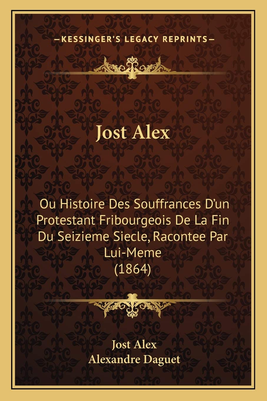Jost Alex: Ou Histoire Des Souffrances D'un Protestant Fribourgeois De La Fin Du Seizieme Siecle, Racontee Par Lui-Meme (1864) book
