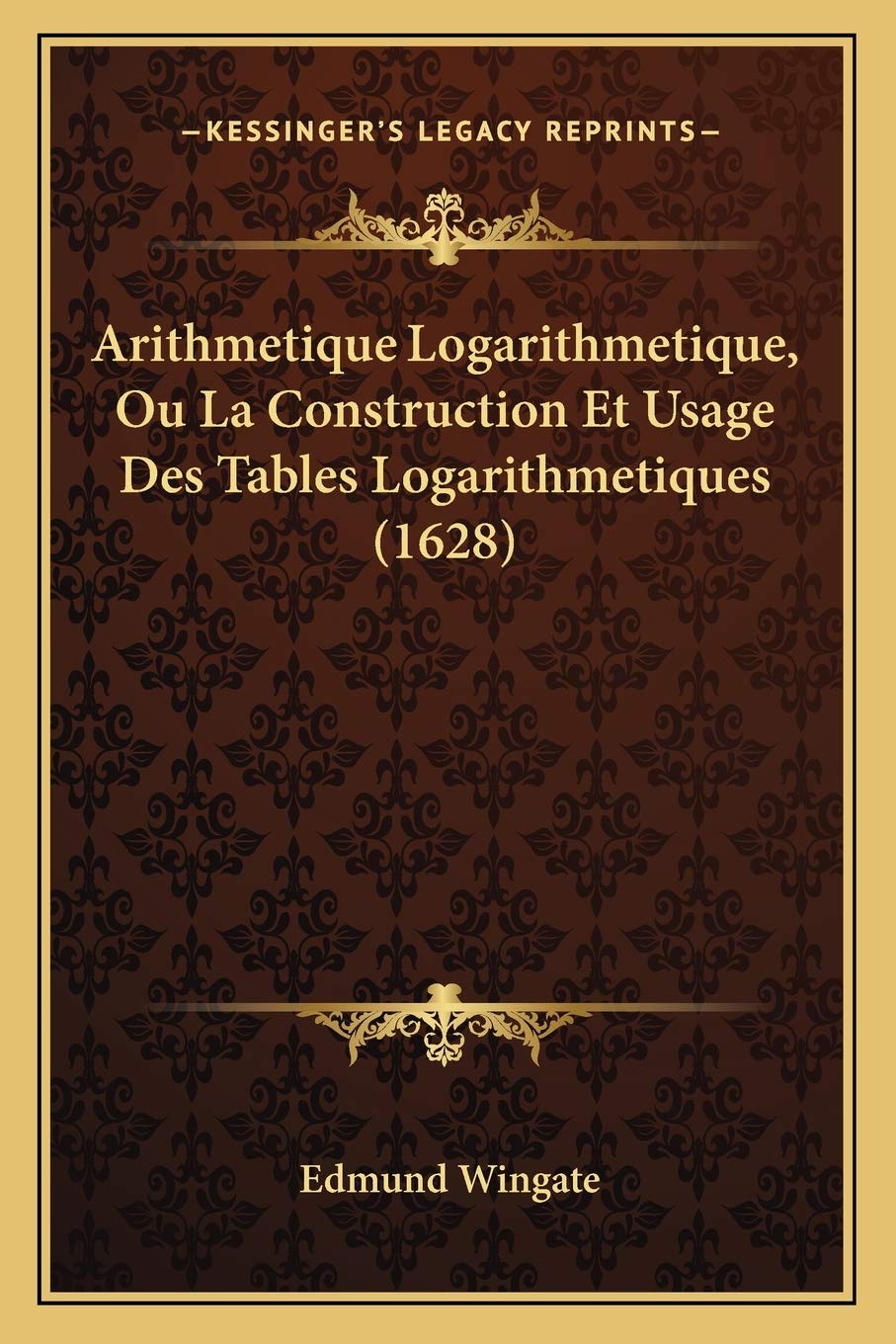 Arithmetique Logarithmetique, Ou La Construction Et Usage Des Tables Logarithmetiques (1628) book