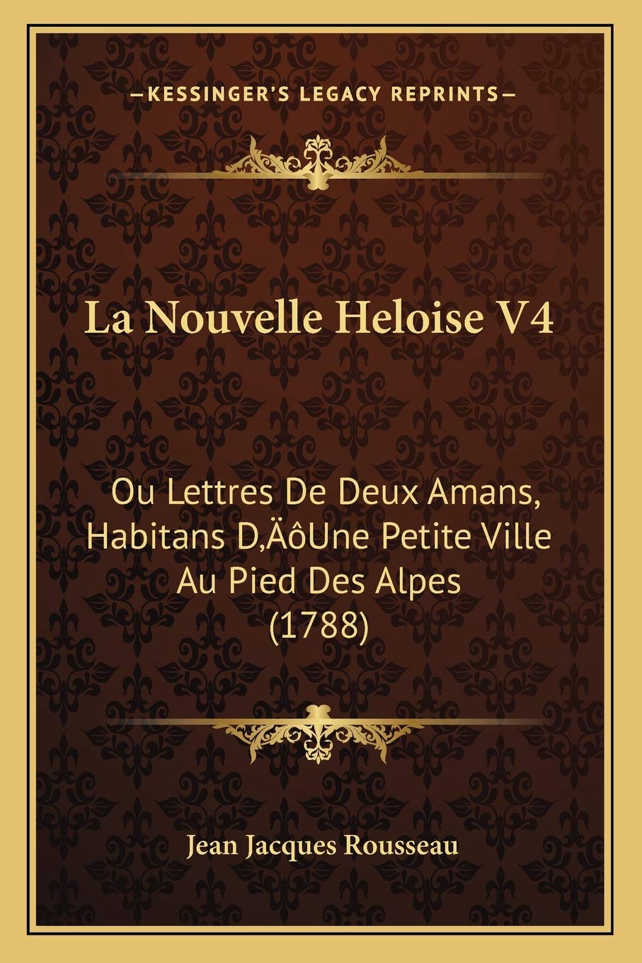 La Nouvelle Heloise V4: Ou Lettres De Deux Amans, Habitans D'Une Petite Ville Au Pied Des Alpes (1788) book