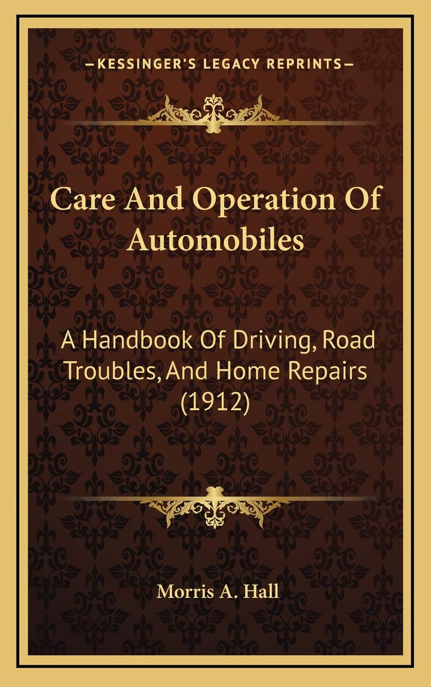 Care And Operation Of Automobiles: A Handbook Of Driving, Road Troubles, And Home Repairs (1912) Reference Books