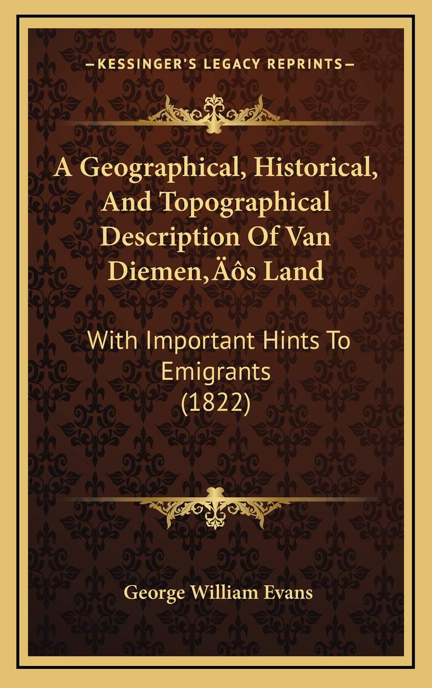 A Geographical, Historical, And Topographical Description Of Van Diemen’s Land: With Important Hints To Emigrants (1822) Memories