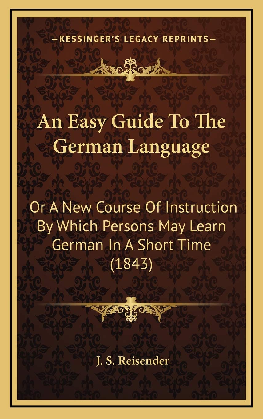 An Easy Guide To The German Language: Or A New Course Of Instruction By Which Persons May Learn German In A Short Time (1843) Contemporary literature