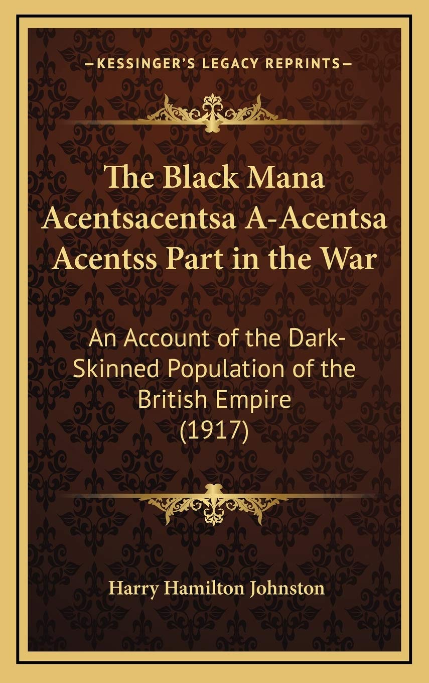 The Black Mana Acentsacentsa A-Acentsa Acentss Part in the War: An Account of the Dark-Skinned Population of the British Empire (1917) Politics & History