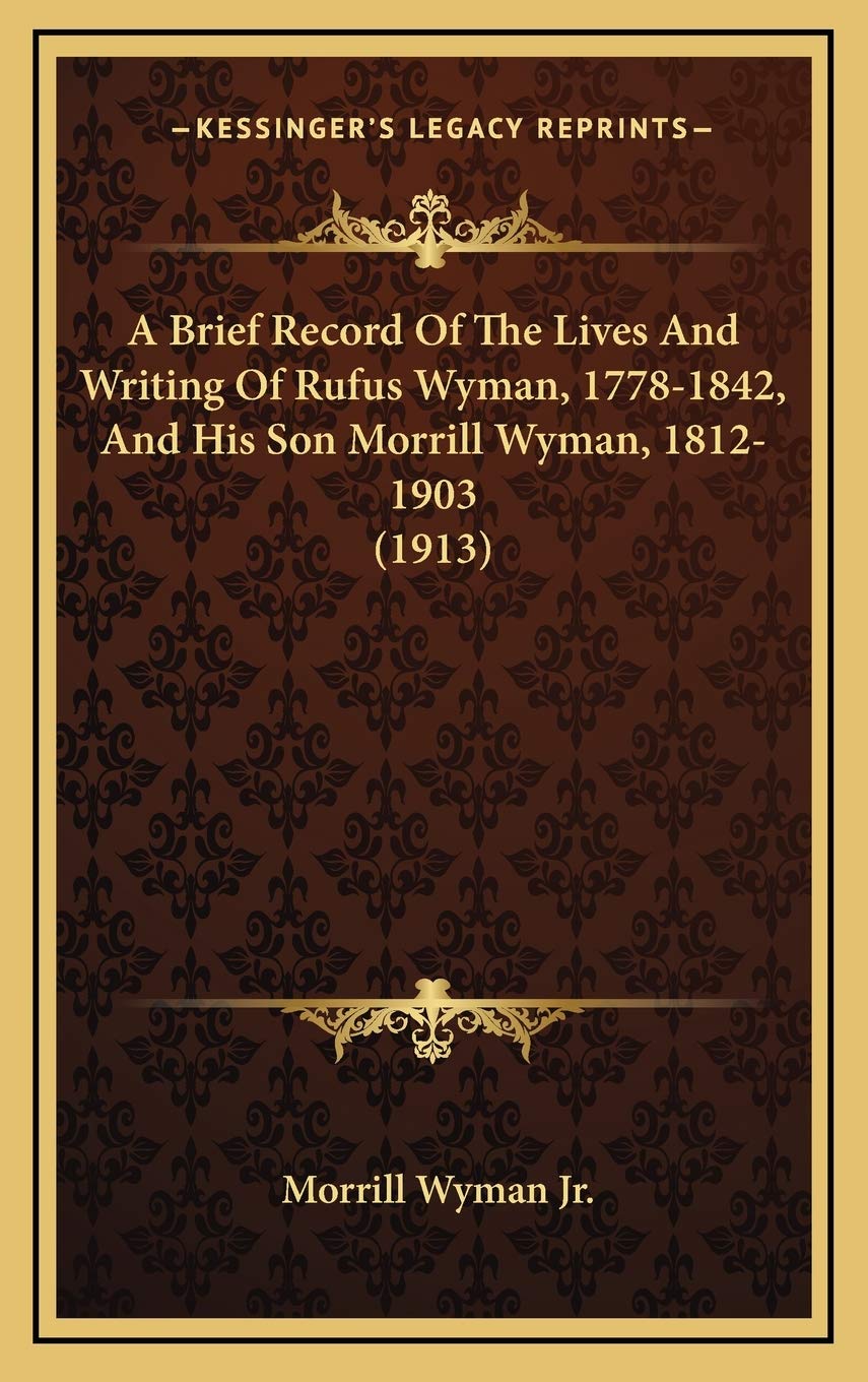 A Brief Record Of The Lives And Writing Of Rufus Wyman, 1778-1842, And His Son Morrill Wyman, 1812-1903 (1913) Essays & Short Stories