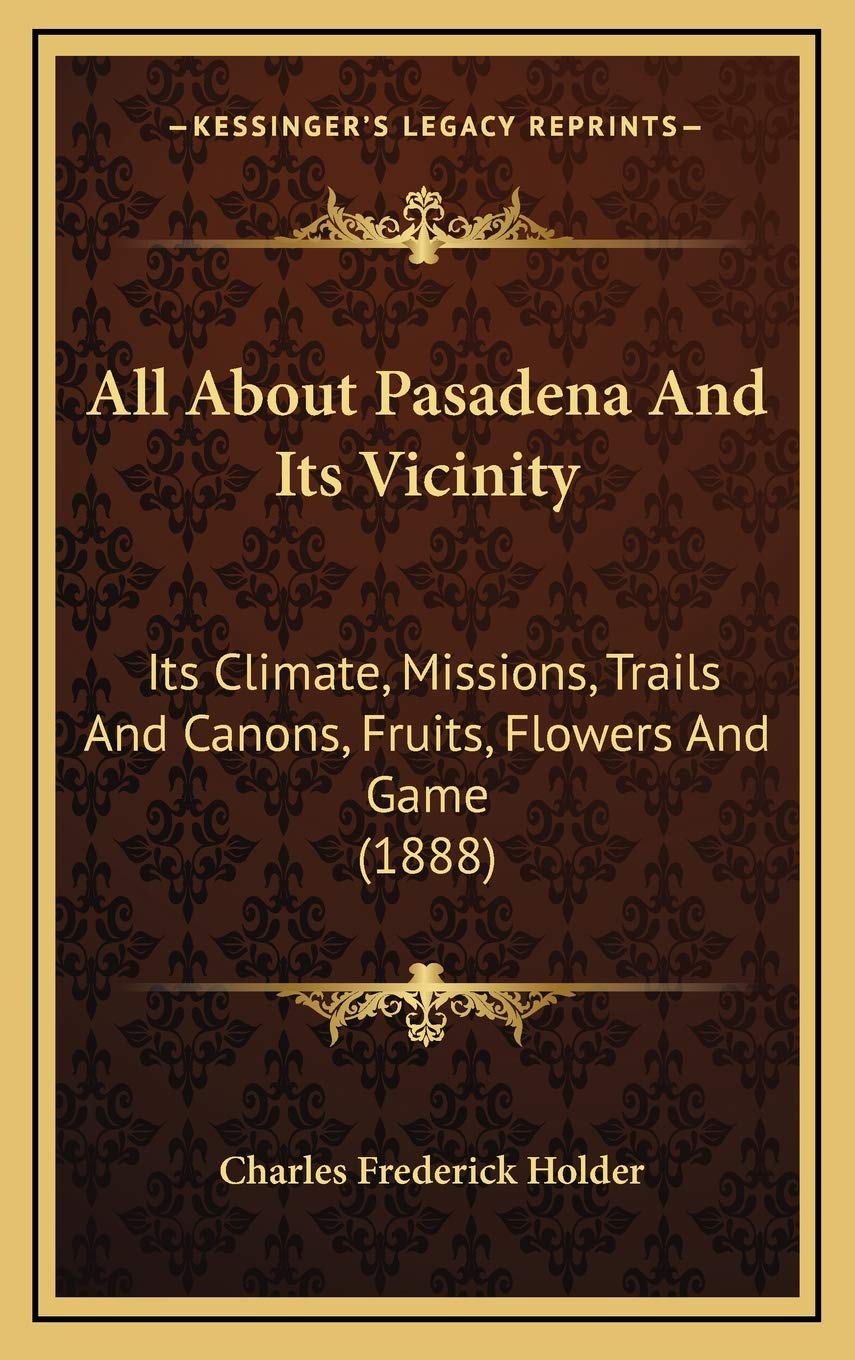 All About Pasadena And Its Vicinity: Its Climate, Missions, Trails And Canons, Fruits, Flowers And Game (1888) Mathematics