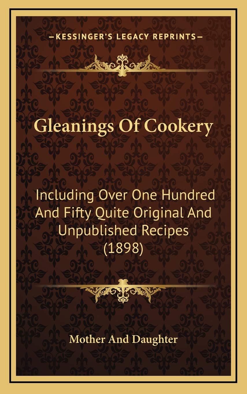 Gleanings Of Cookery: Including Over One Hundred And Fifty Quite Original And Unpublished Recipes (1898) Social Sciences