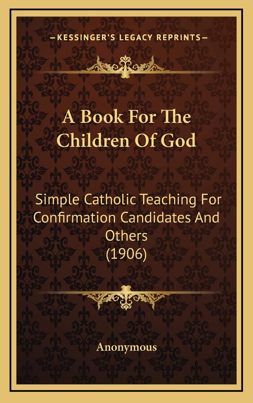A Book For The Children Of God: Simple Catholic Teaching For Confirmation Candidates And Others (1906) Philosophy