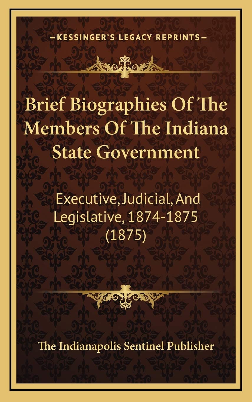 Brief Biographies Of The Members Of The Indiana State Government: Executive, Judicial, And Legislative, 1874-1875 (1875) Art & Literature Books