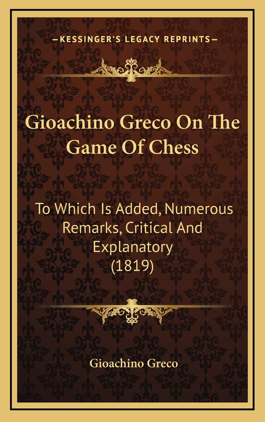 Gioachino Greco On The Game Of Chess: To Which Is Added, Numerous Remarks, Critical And Explanatory (1819) Contemporary literature