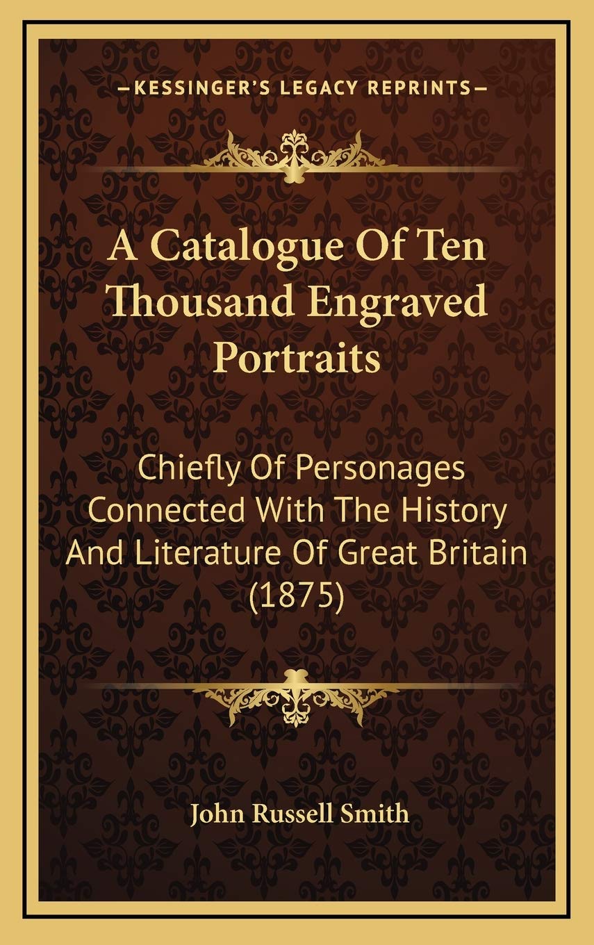 A Catalogue Of Ten Thousand Engraved Portraits: Chiefly Of Personages Connected With The History And Literature Of Great Britain (1875) Politics & History