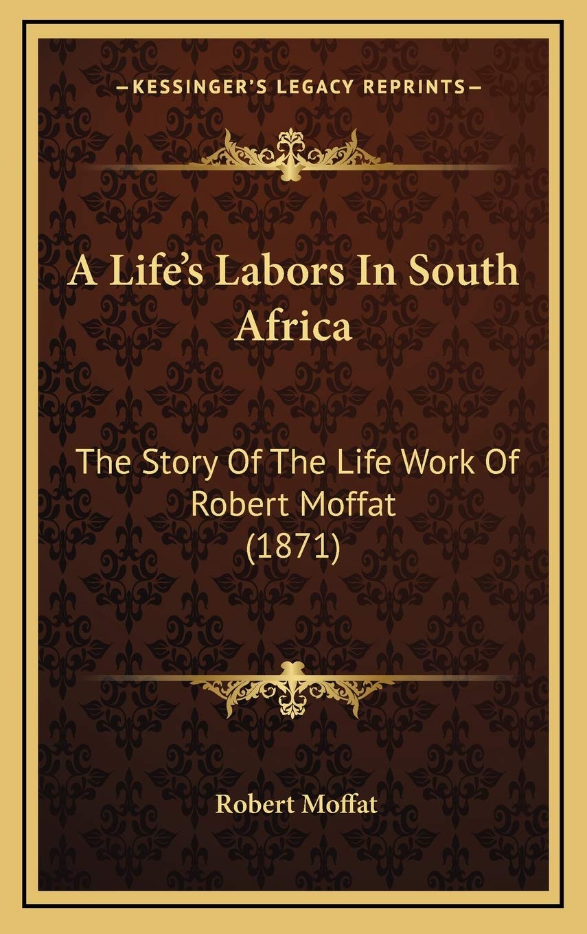 A Life’s Labors In South Africa: The Story Of The Life Work Of Robert Moffat (1871) Memories