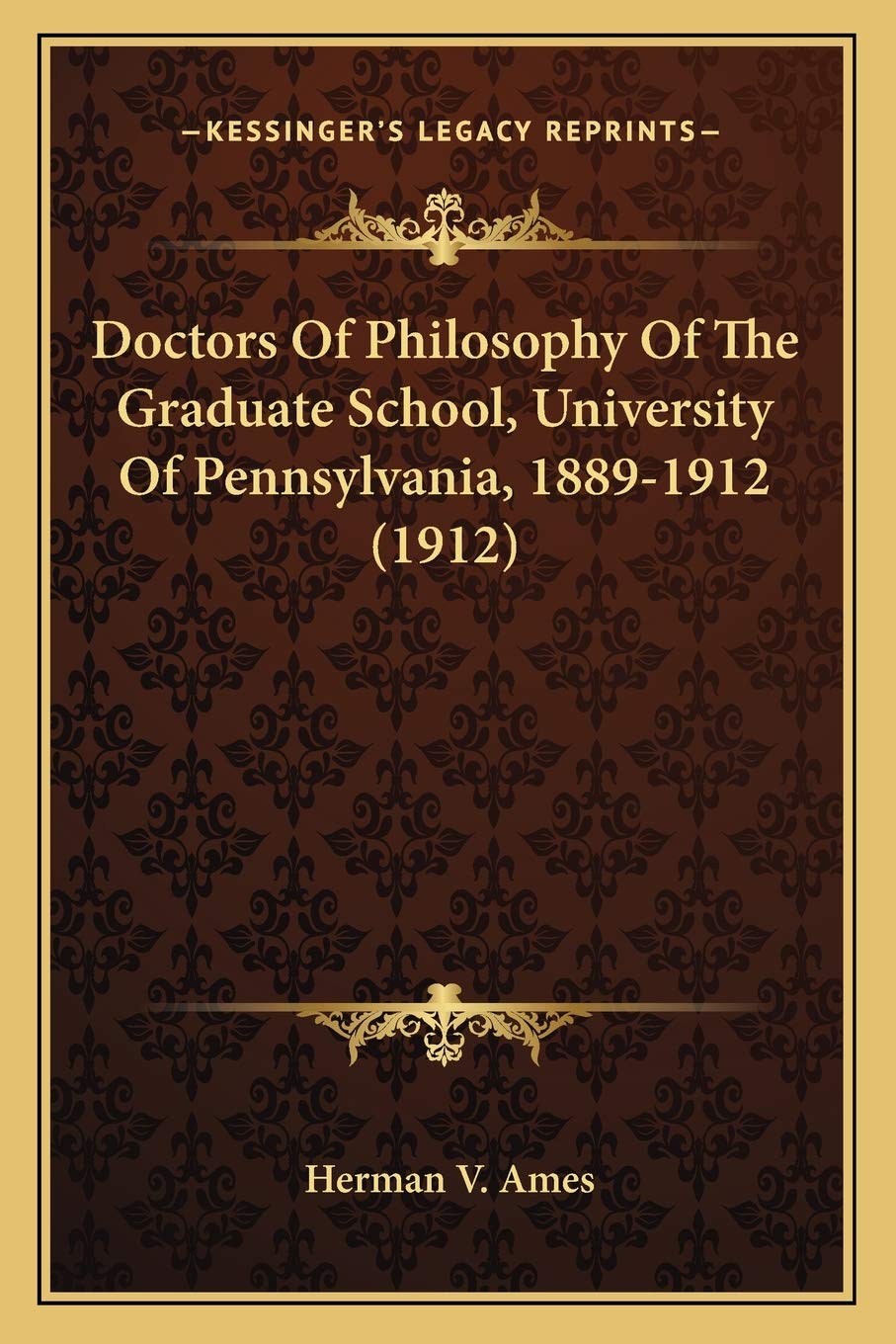 Doctors Of Philosophy Of The Graduate School, University Of Pennsylvania, 1889-1912 (1912) Philosophy