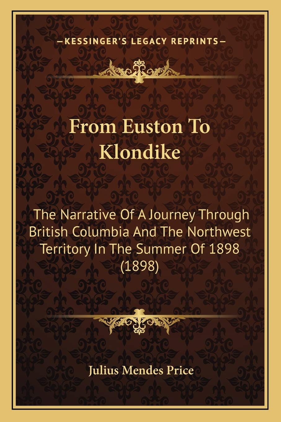 From Euston To Klondike: The Narrative Of A Journey Through British Columbia And The Northwest Territory In The Summer Of 1898 (1898) Essays & Short Stories