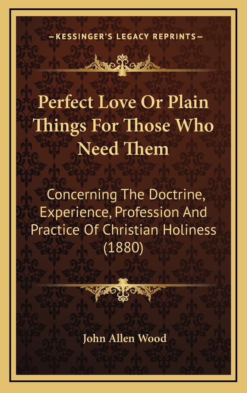 Perfect Love Or Plain Things For Those Who Need Them: Concerning The Doctrine, Experience, Profession And Practice Of Christian Holiness (1880) Philosophy