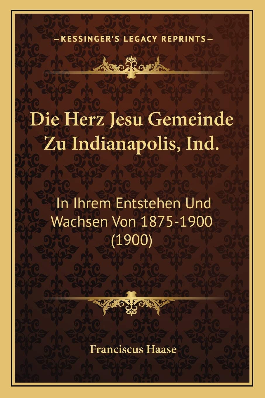 Die Herz Jesu Gemeinde Zu Indianapolis, Ind.: In Ihrem Entstehen Und Wachsen Von 1875-1900 (1900) International