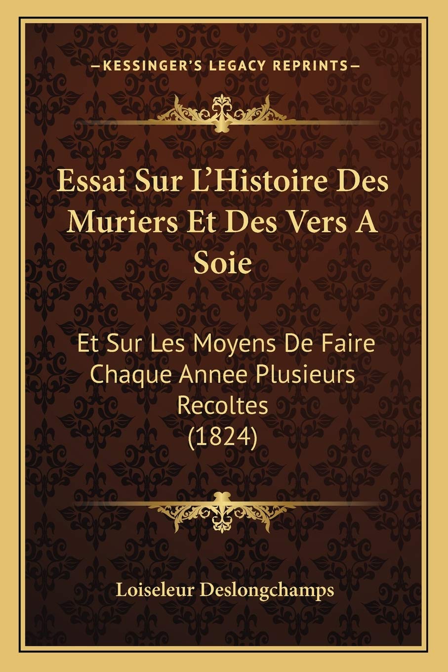 Essai Sur L'Histoire Des Muriers Et Des Vers A Soie: Et Sur Les Moyens De Faire Chaque Annee Plusieurs Recoltes (1824) International