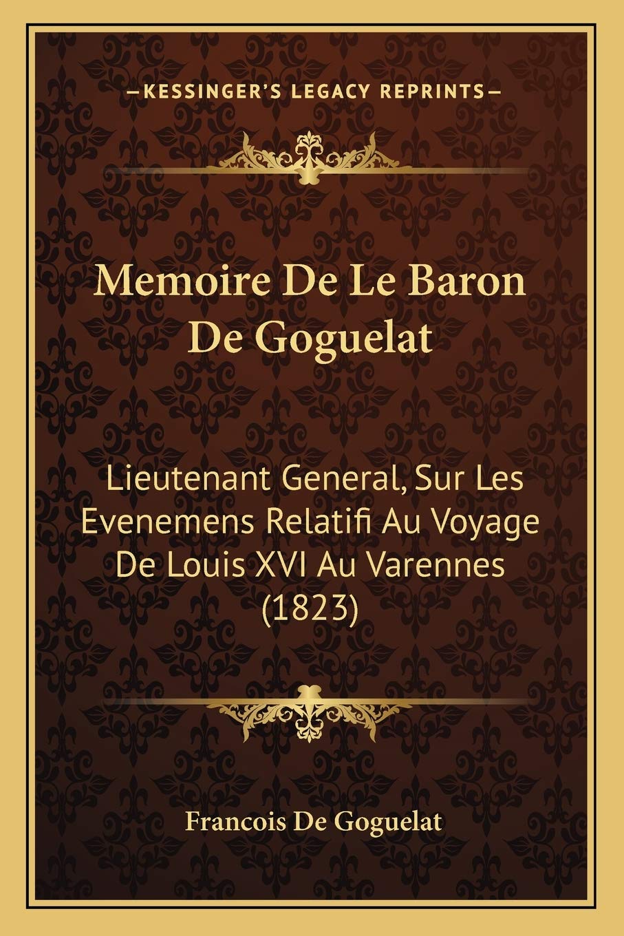 Memoire De Le Baron De Goguelat: Lieutenant General, Sur Les Evenemens Relatifi Au Voyage De Louis XVI Au Varennes (1823) International
