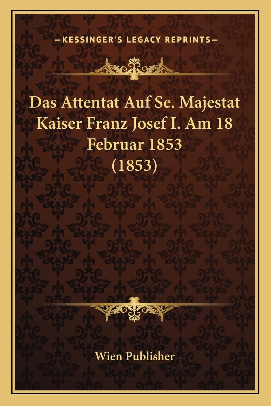 Das Attentat Auf Se. Majestat Kaiser Franz Josef I. Am 18 Februar 1853 (1853) International