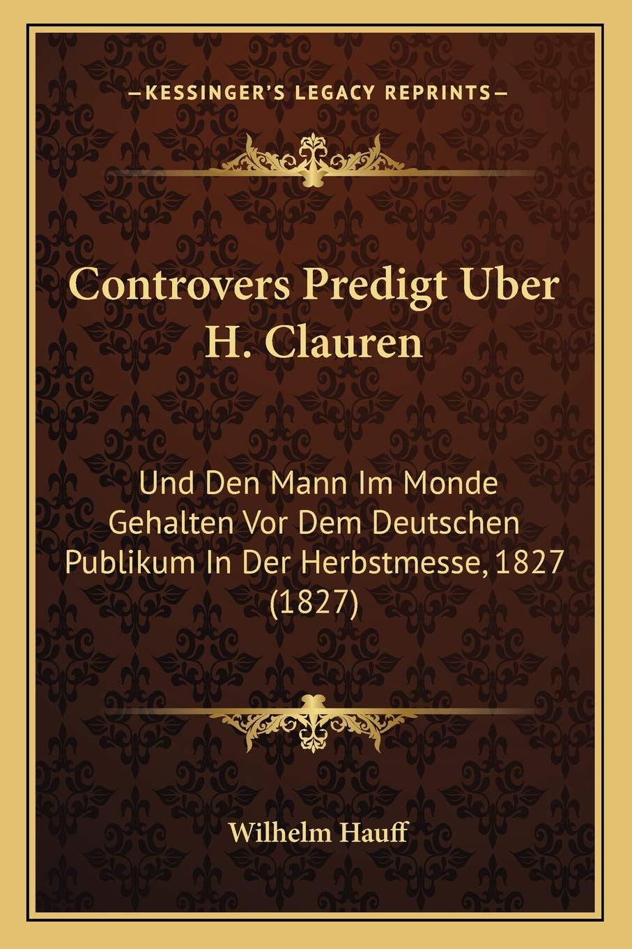 Controvers Predigt Uber H. Clauren: Und Den Mann Im Monde Gehalten Vor Dem Deutschen Publikum In Der Herbstmesse, 1827 (1827) International