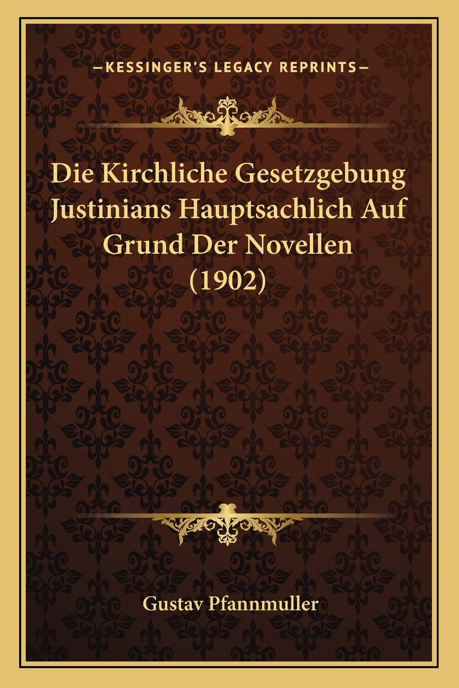 Die Kirchliche Gesetzgebung Justinians Hauptsachlich Auf Grund Der Novellen (1902) Law