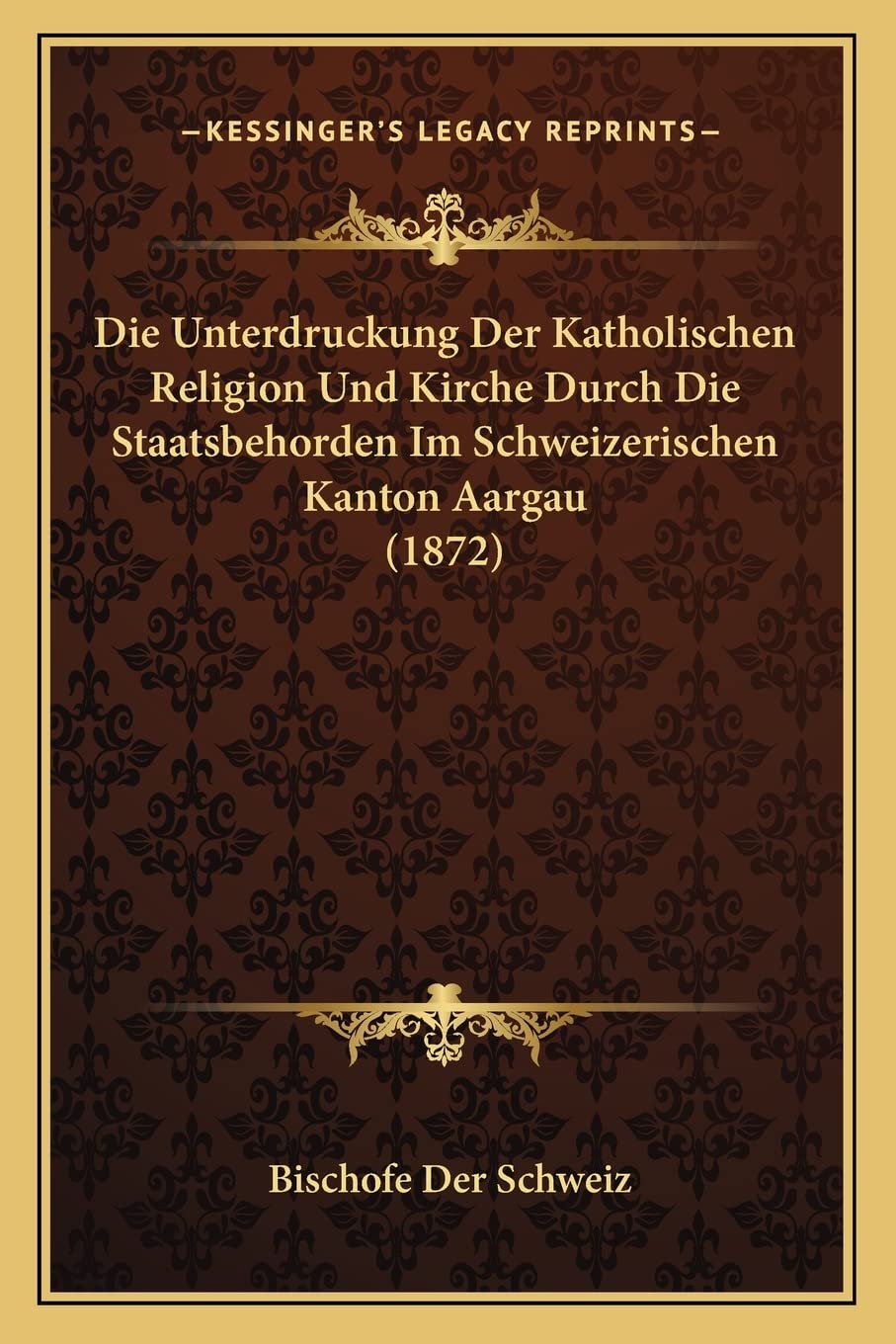 Die Unterdruckung Der Katholischen Religion Und Kirche Durch Die Staatsbehorden Im Schweizerischen Kanton Aargau (1872) Law