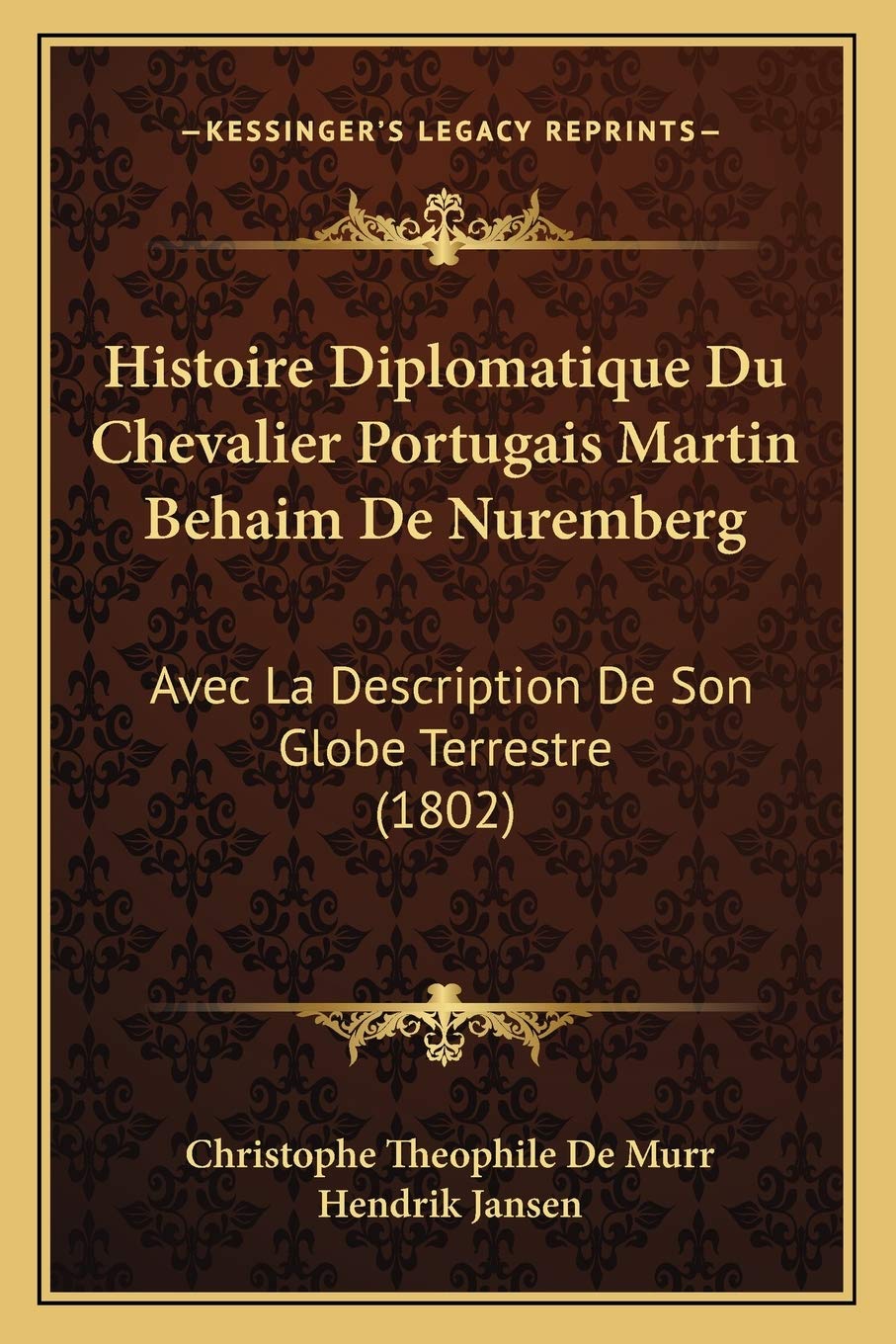 Histoire Diplomatique Du Chevalier Portugais Martin Behaim De Nuremberg: Avec La Description De Son Globe Terrestre (1802) book