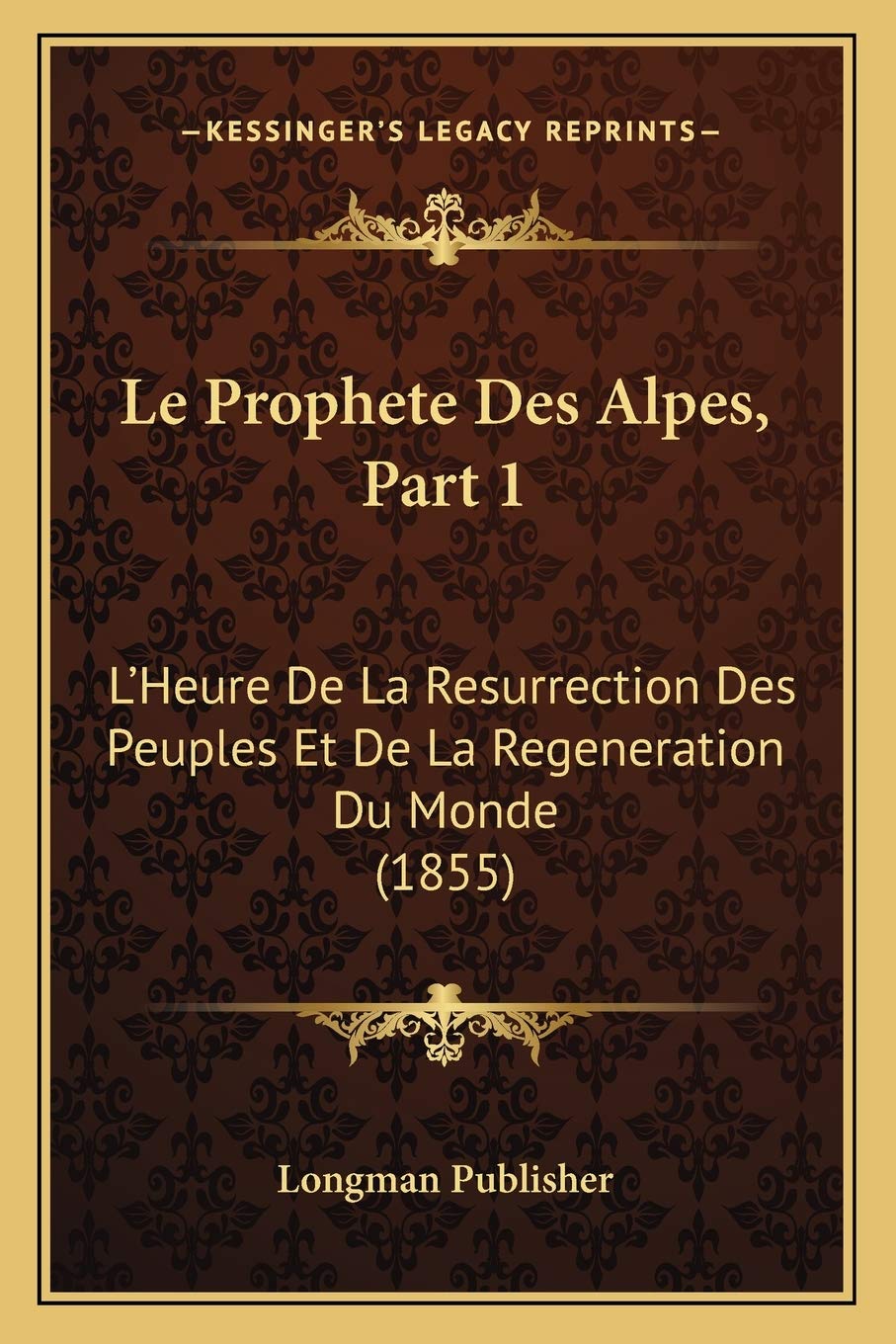 Le Prophete Des Alpes, Part 1: L'Heure De La Resurrection Des Peuples Et De La Regeneration Du Monde (1855) book