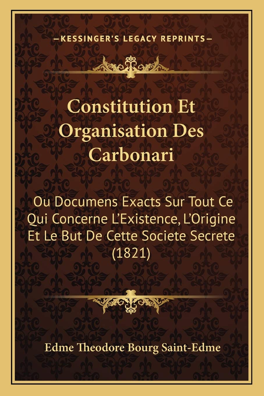 Constitution Et Organisation Des Carbonari: Ou Documens Exacts Sur Tout Ce Qui Concerne L'Existence, L'Origine Et Le But De Cette Societe Secrete (1821) book