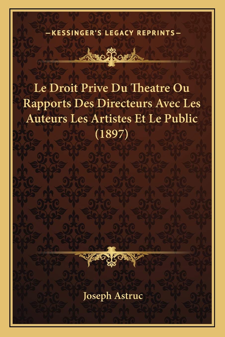 Le Droit Prive Du Theatre Ou Rapports Des Directeurs Avec Les Auteurs Les Artistes Et Le Public (1897) book