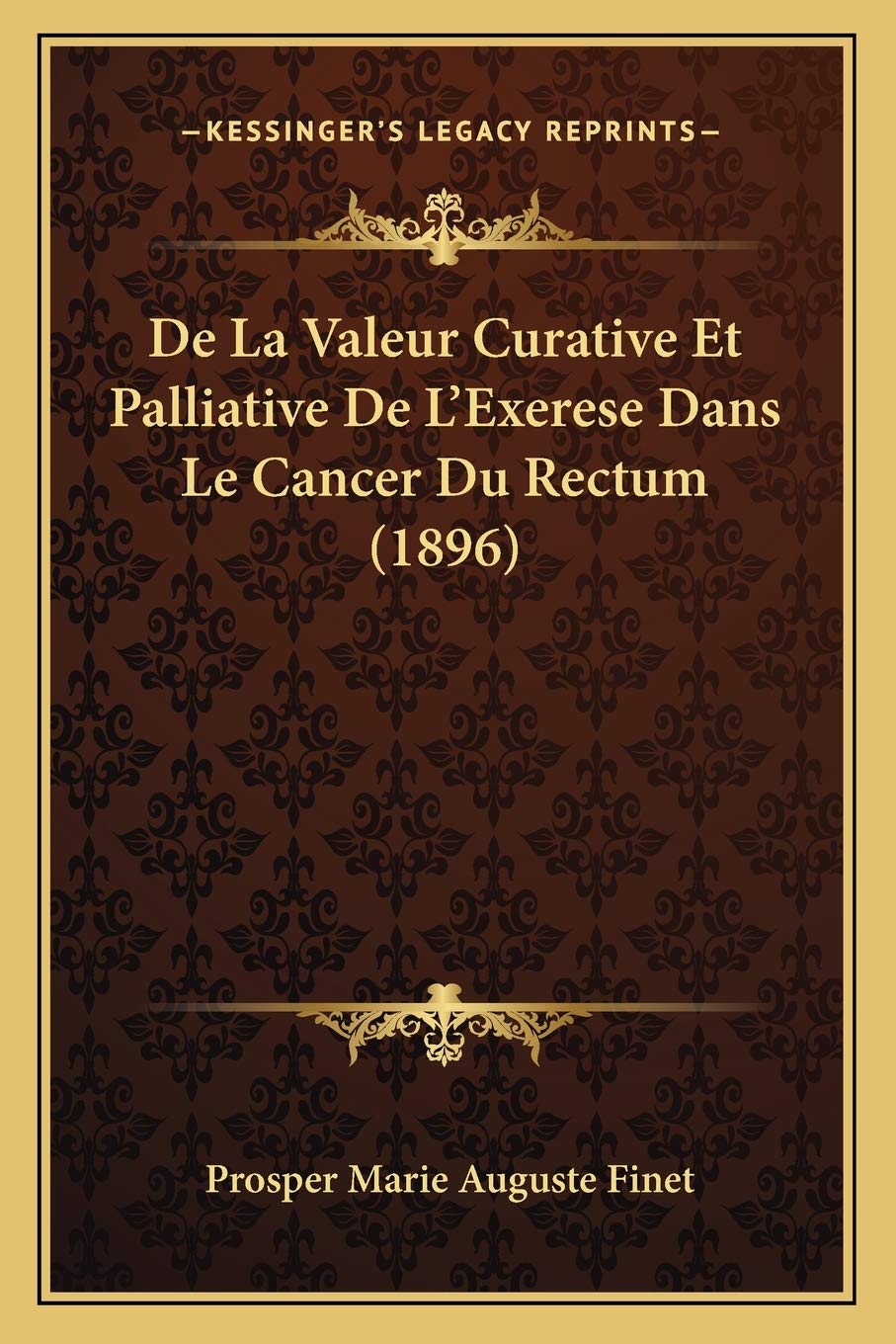 De La Valeur Curative Et Palliative De L'Exerese Dans Le Cancer Du Rectum (1896) book