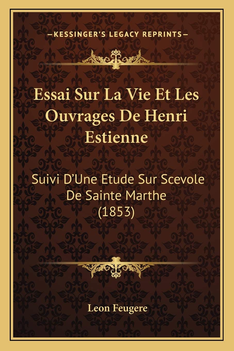 Essai Sur La Vie Et Les Ouvrages De Henri Estienne: Suivi D'Une Etude Sur Scevole De Sainte Marthe (1853) book