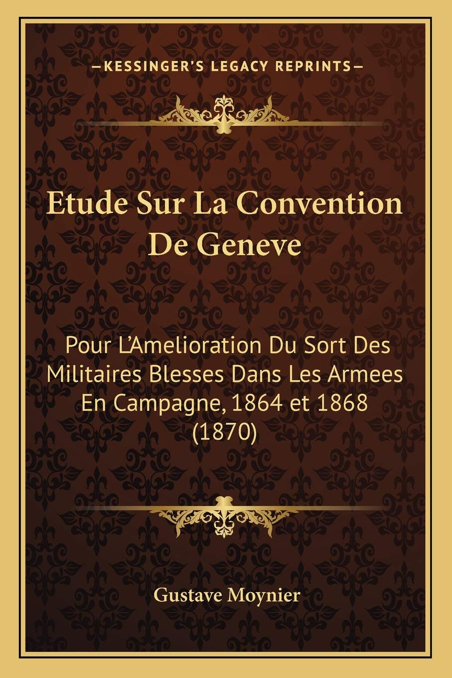 Etude Sur La Convention De Geneve: Pour L'Amelioration Du Sort Des Militaires Blesses Dans Les Armees En Campagne, 1864 et 1868 (1870) book