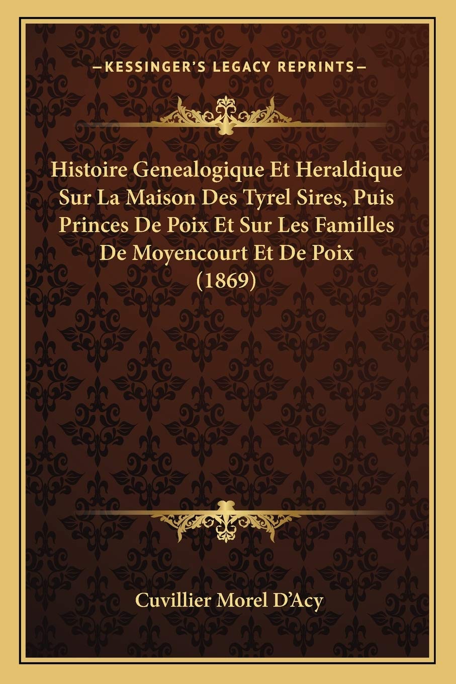 Histoire Genealogique Et Heraldique Sur La Maison Des Tyrel Sires, Puis Princes De Poix Et Sur Les Familles De Moyencourt Et De Poix (1869) book