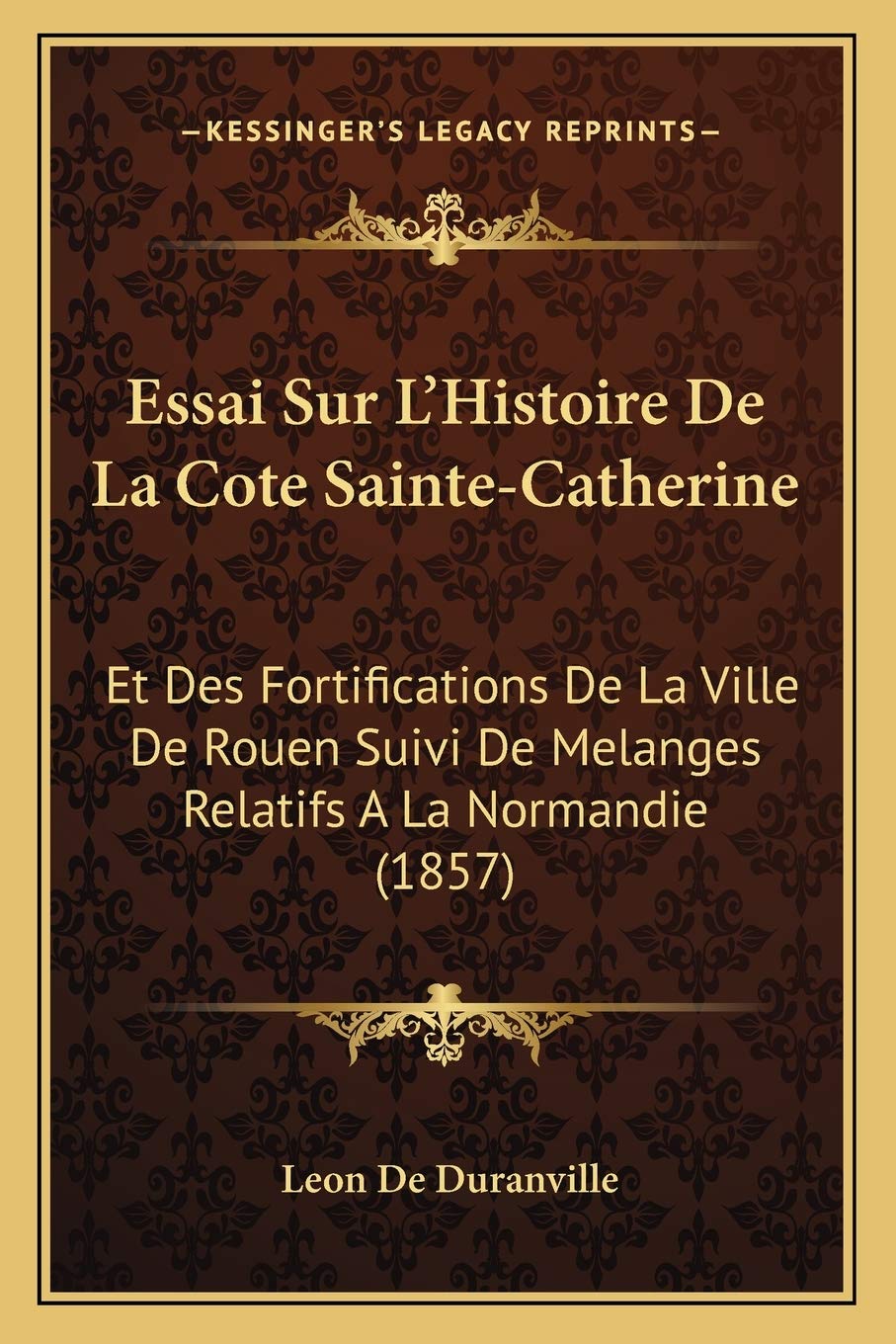 Essai Sur L'Histoire De La Cote Sainte-Catherine: Et Des Fortifications De La Ville De Rouen Suivi De Melanges Relatifs A La Normandie (1857) book
