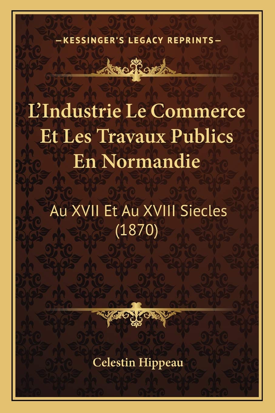 L'Industrie Le Commerce Et Les Travaux Publics En Normandie: Au XVII Et Au XVIII Siecles (1870) book