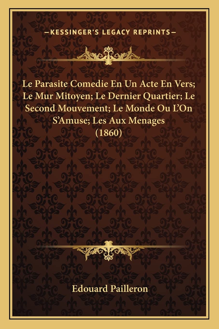 Le Parasite Comedie En Un Acte En Vers; Le Mur Mitoyen; Le Dernier Quartier; Le Second Mouvement; Le Monde Ou L'On S'Amuse; Les Aux Menages (1860) book