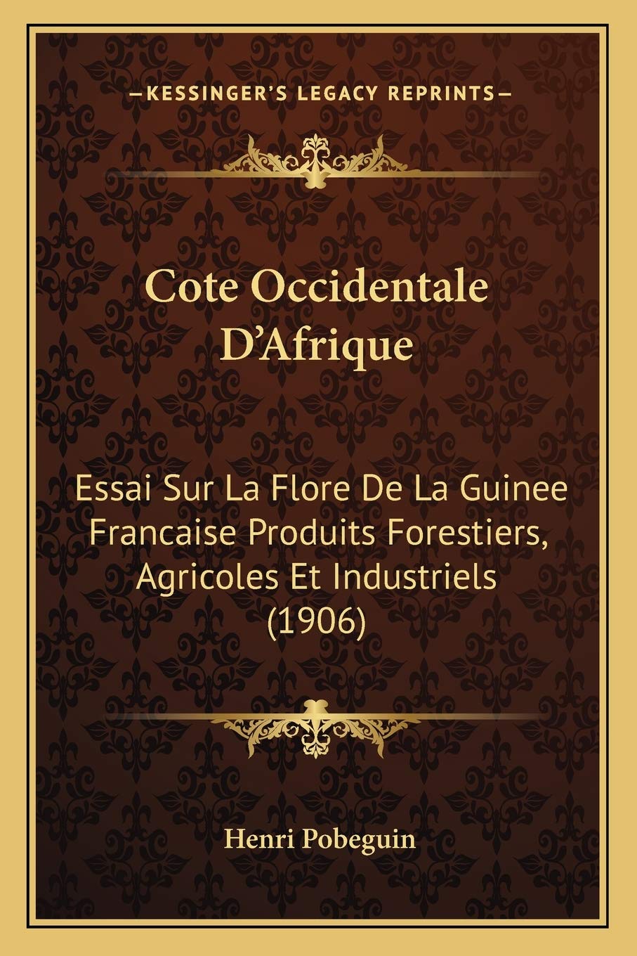 Cote Occidentale D'Afrique: Essai Sur La Flore De La Guinee Francaise Produits Forestiers, Agricoles Et Industriels (1906) book
