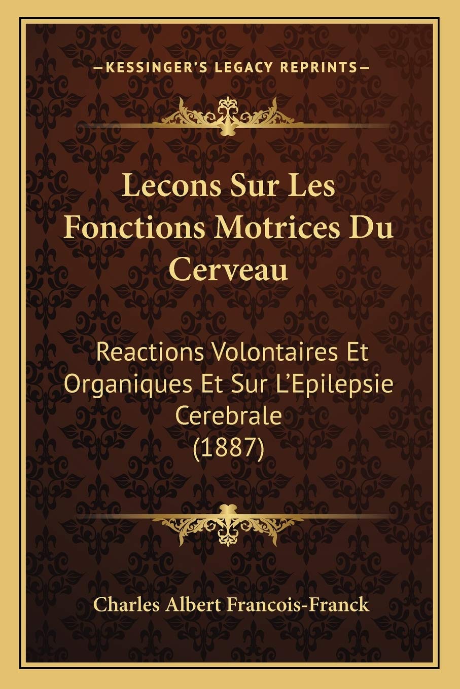 Lecons Sur Les Fonctions Motrices Du Cerveau: Reactions Volontaires Et Organiques Et Sur L'Epilepsie Cerebrale (1887) book
