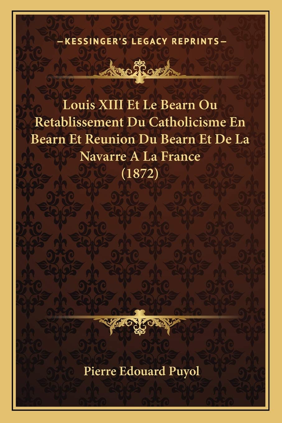 Louis XIII Et Le Bearn Ou Retablissement Du Catholicisme En Bearn Et Reunion Du Bearn Et De La Navarre A La France (1872) book