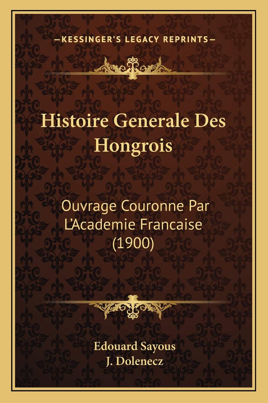Histoire Generale Des Hongrois: Ouvrage Couronne Par L'Academie Francaise (1900) book