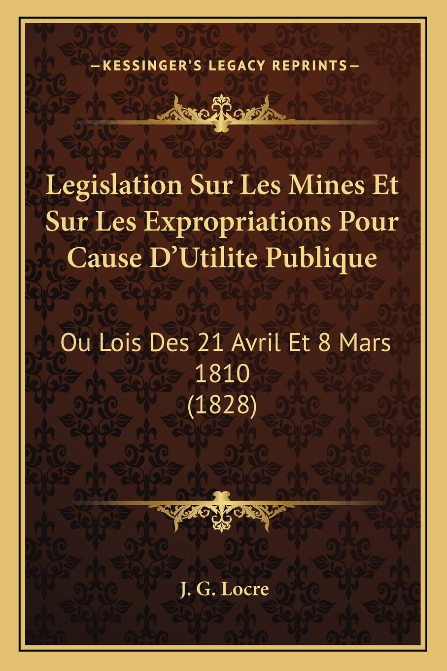 Legislation Sur Les Mines Et Sur Les Expropriations Pour Cause D'Utilite Publique: Ou Lois Des 21 Avril Et 8 Mars 1810 (1828) book