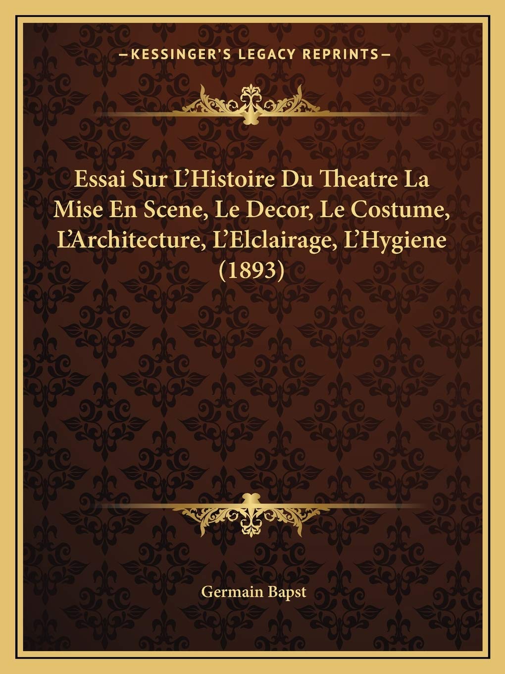 Essai Sur L'Histoire Du Theatre La Mise En Scene, Le Decor, Le Costume, L'Architecture, L'Elclairage, L'Hygiene (1893) book