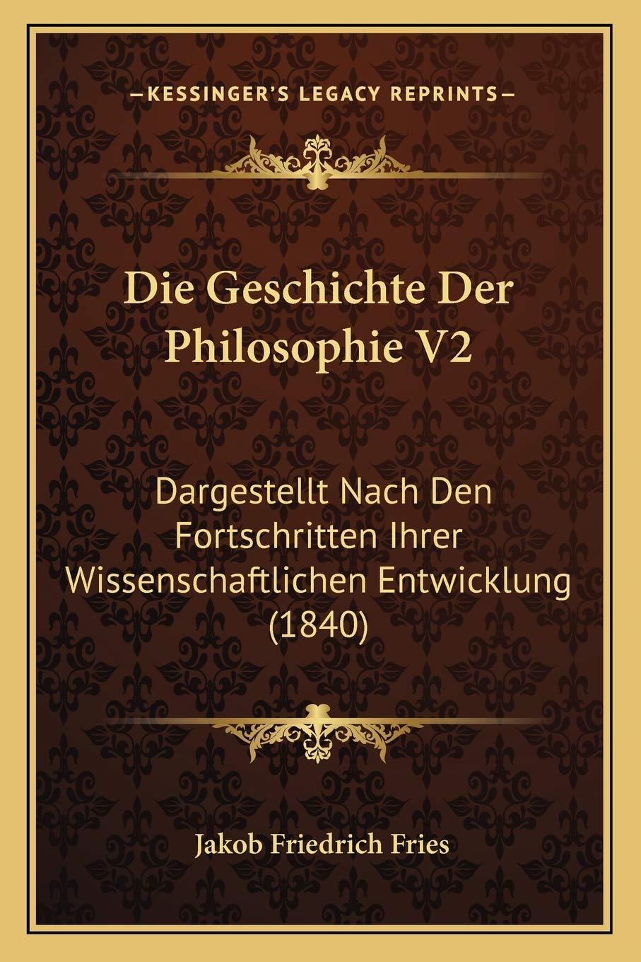 Die Geschichte Der Philosophie V2: Dargestellt Nach Den Fortschritten Ihrer Wissenschaftlichen Entwicklung (1840) Philosophy