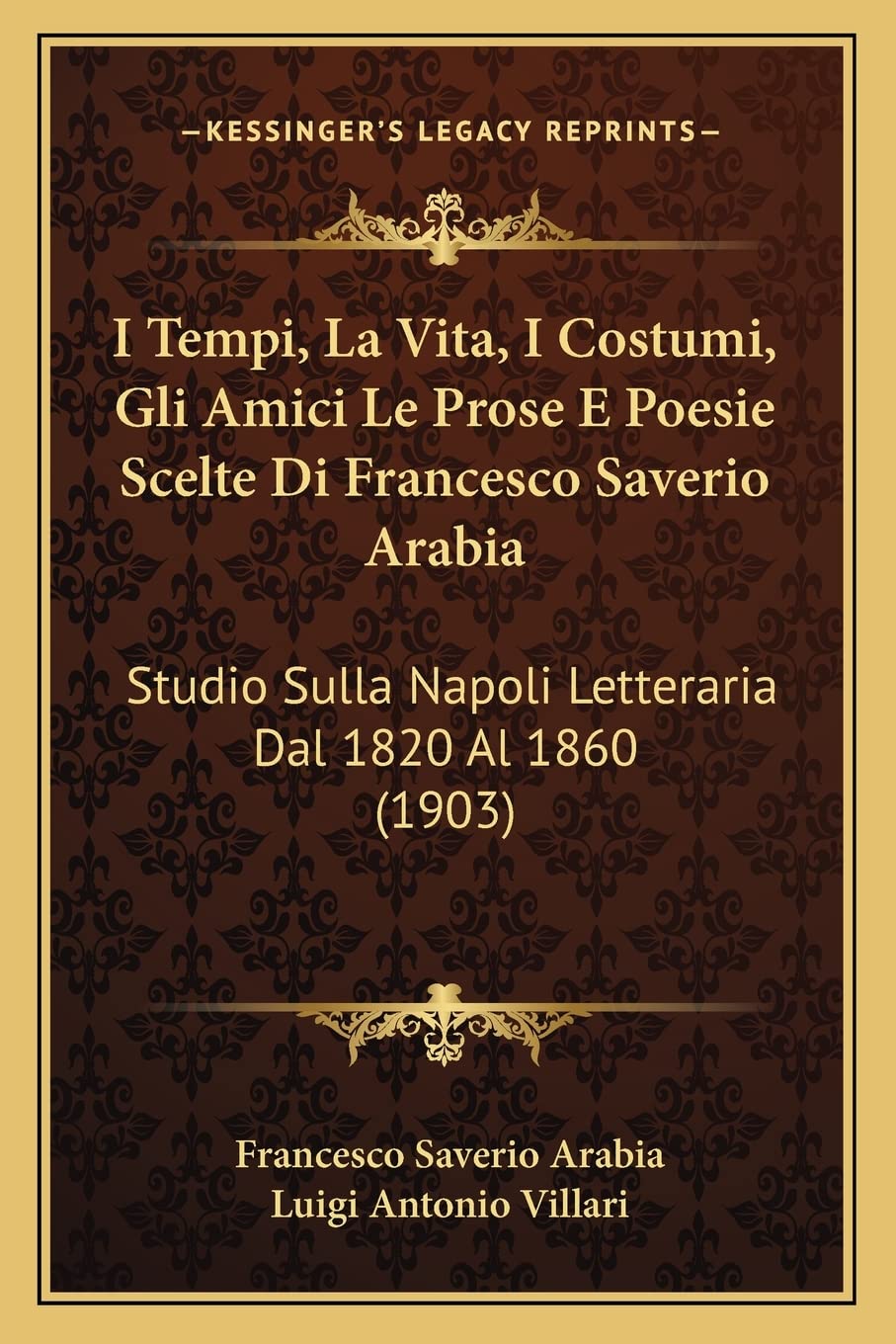 I Tempi, La Vita, I Costumi, Gli Amici Le Prose E Poesie Scelte Di Francesco Saverio Arabia: Studio Sulla Napoli Letteraria Dal 1820 Al 1860 (1903) Poetry