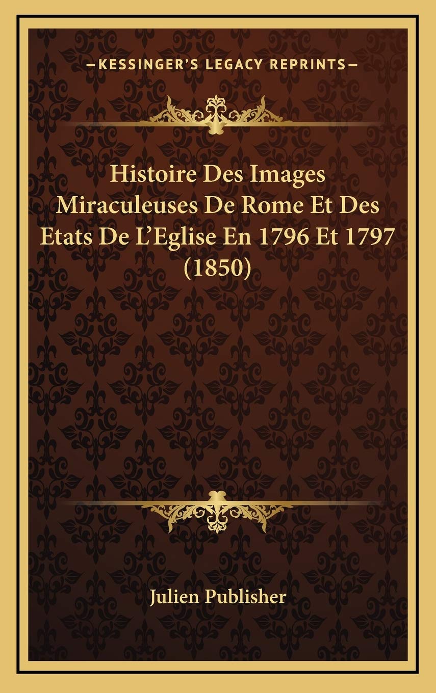 Histoire Des Images Miraculeuses De Rome Et Des Etats De L'Eglise En 1796 Et 1797 (1850) Contemporary literature