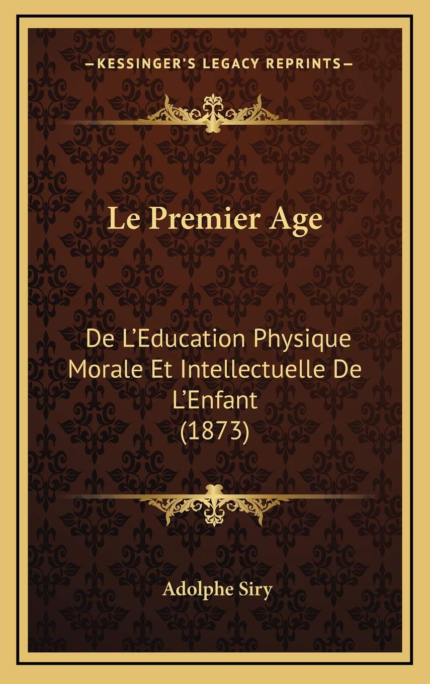 Le Premier Age: De L'Education Physique Morale Et Intellectuelle De L'Enfant (1873) International