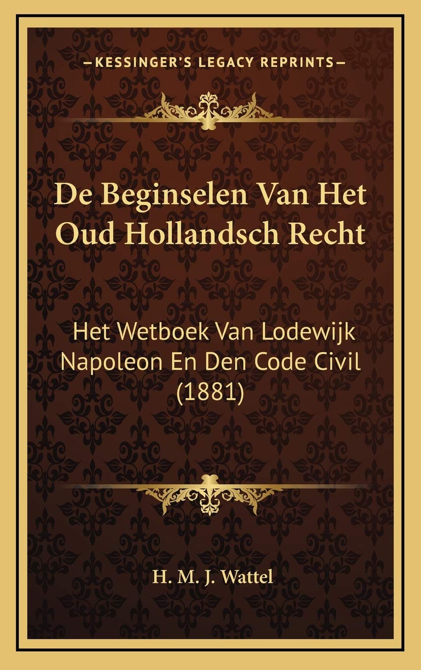 De Beginselen Van Het Oud Hollandsch Recht: Het Wetboek Van Lodewijk Napoleon En Den Code Civil (1881) Law