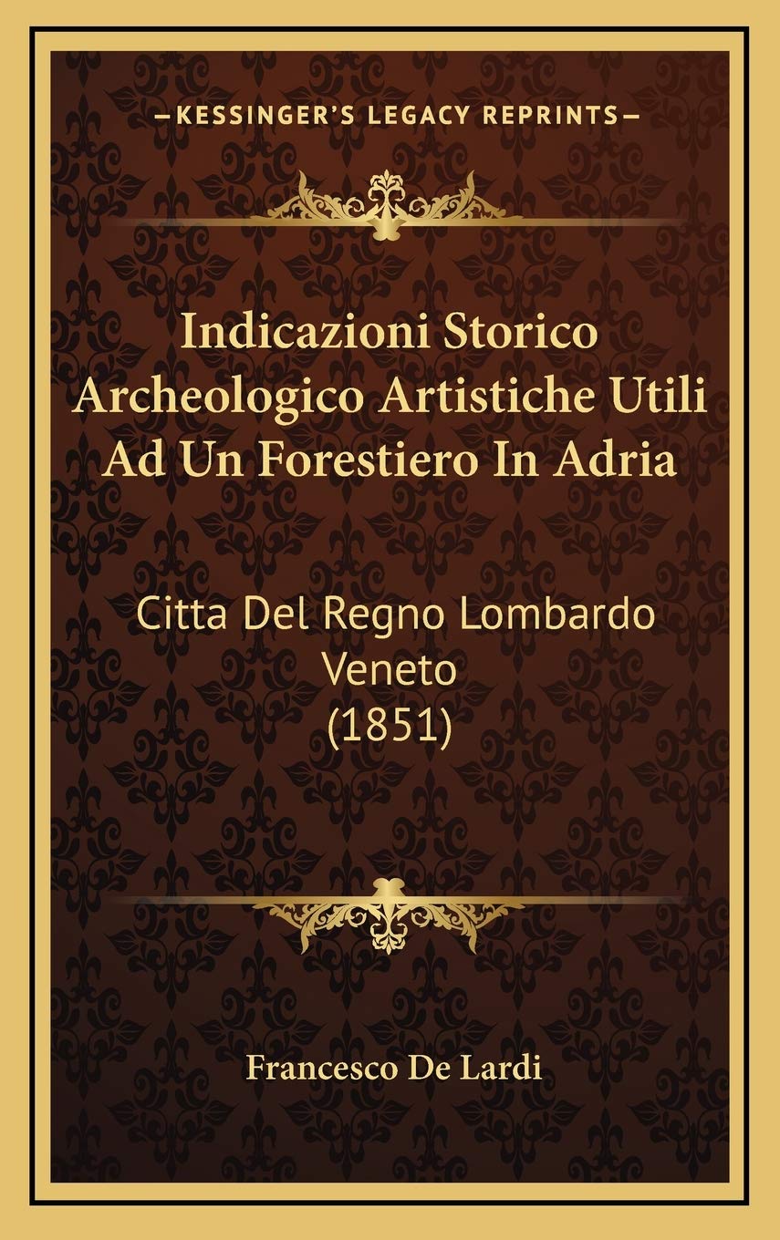 Indicazioni Storico Archeologico Artistiche Utili Ad Un Forestiero In Adria: Citta Del Regno Lombardo Veneto (1851) Contemporary literature