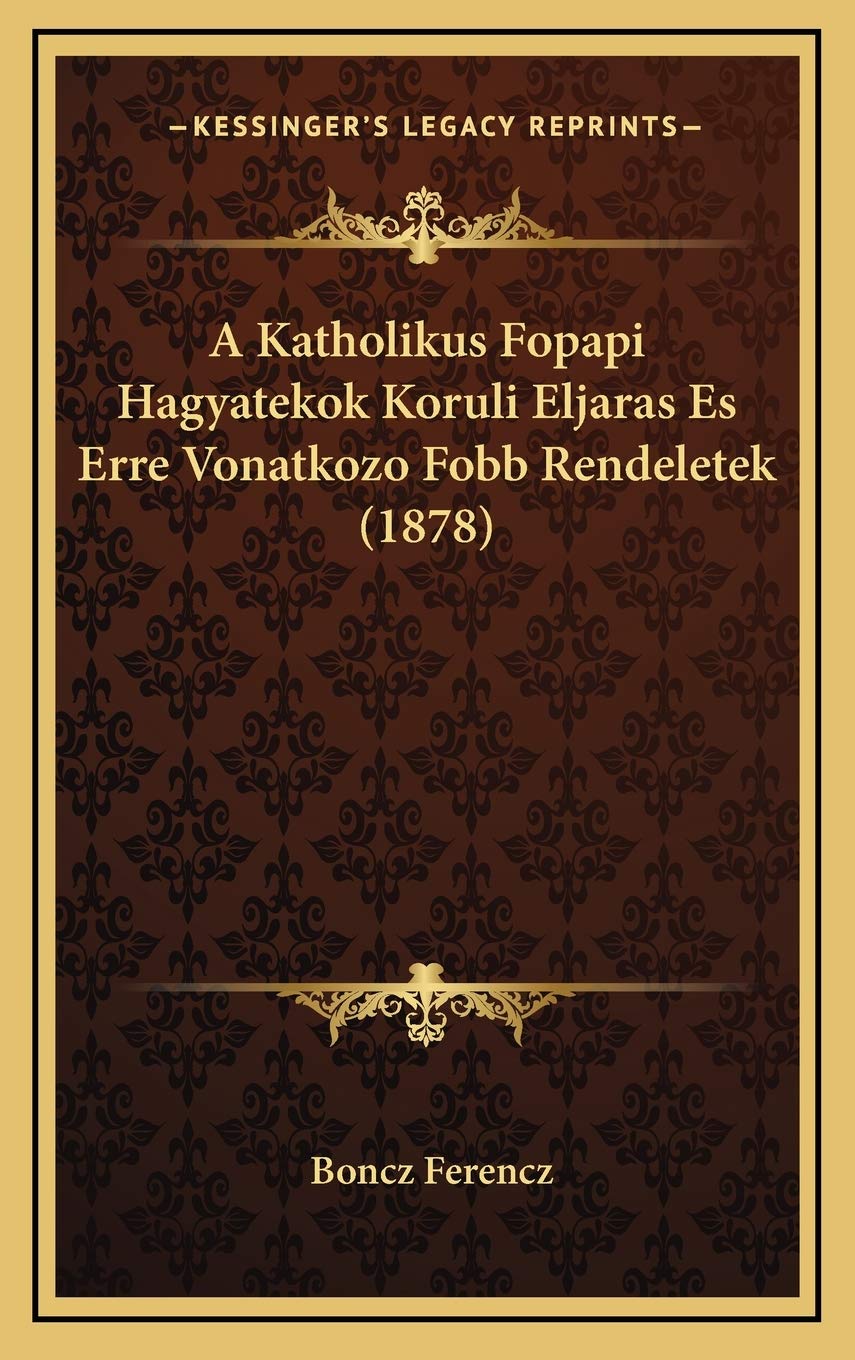 A Katholikus Fopapi Hagyatekok Koruli Eljaras Es Erre Vonatkozo Fobb Rendeletek (1878) Contemporary literature